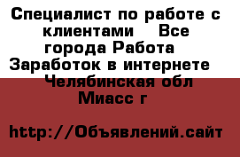 Специалист по работе с клиентами  - Все города Работа » Заработок в интернете   . Челябинская обл.,Миасс г.